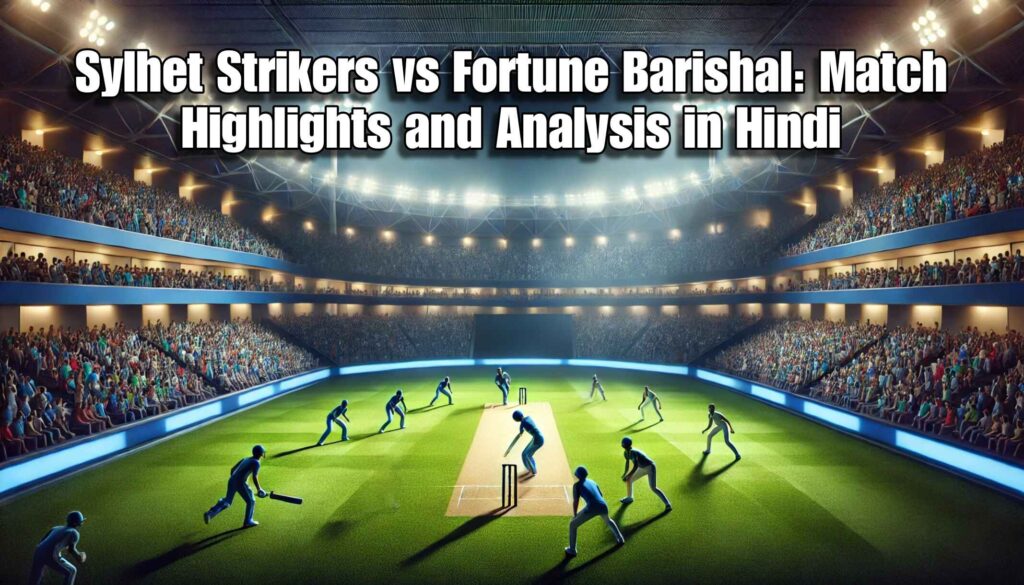 Sylhet Strikers vs Fortune Barishal: Match Highlights and Analysis in Hindi