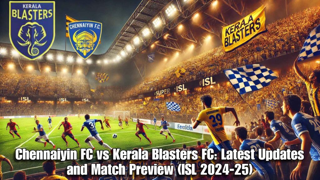 Chennaiyin FC vs Kerala Blasters FC: Latest Updates and Match Preview (ISL 2024-25)